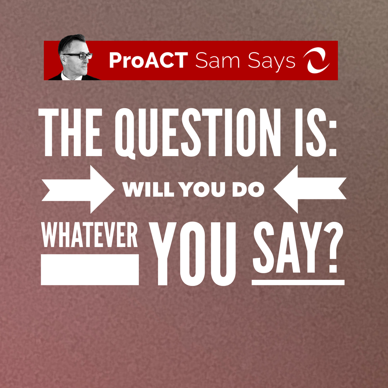 The Question is: Will You Do Whatever You Say? 