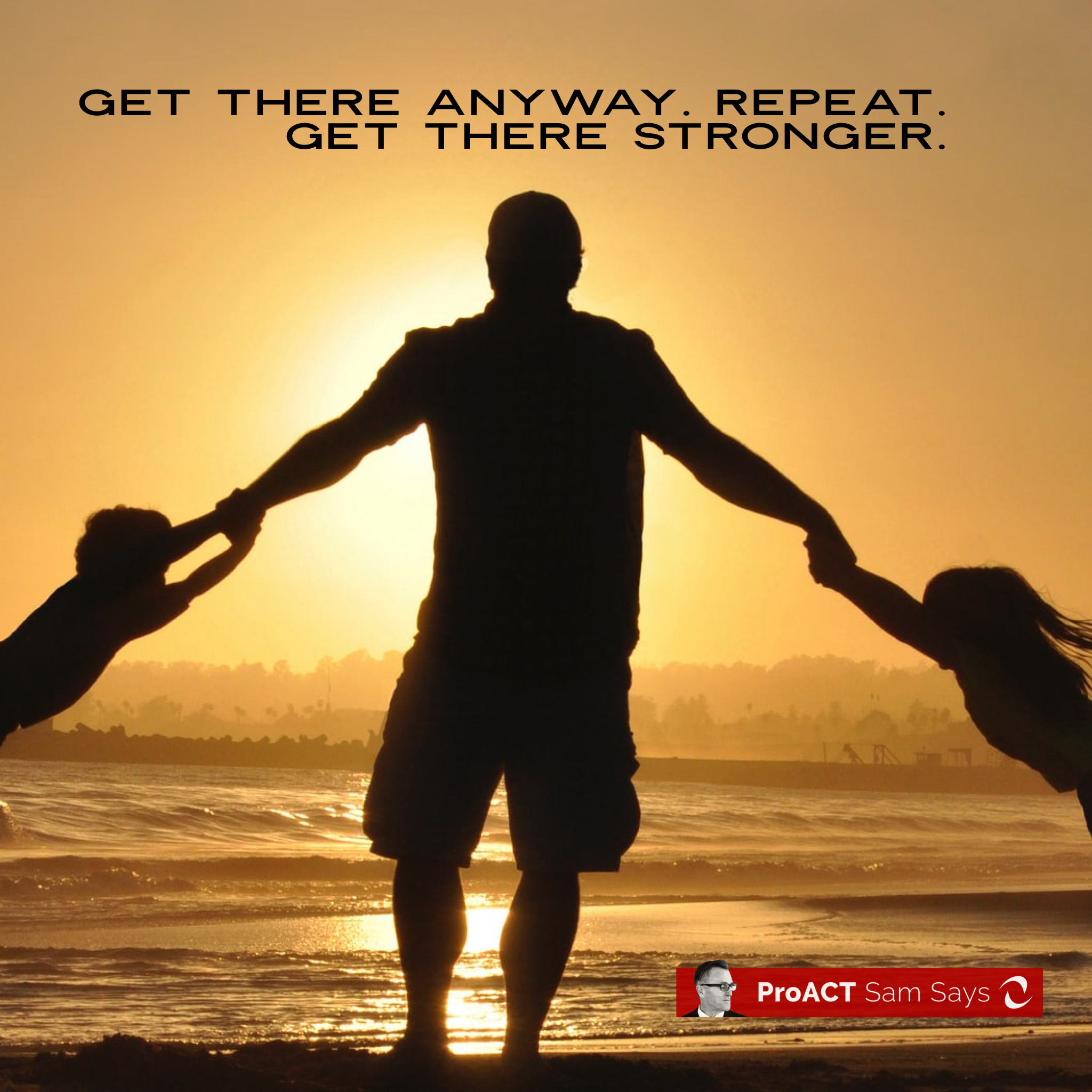 Get There Anyway. Repeat. Get There Stronger.