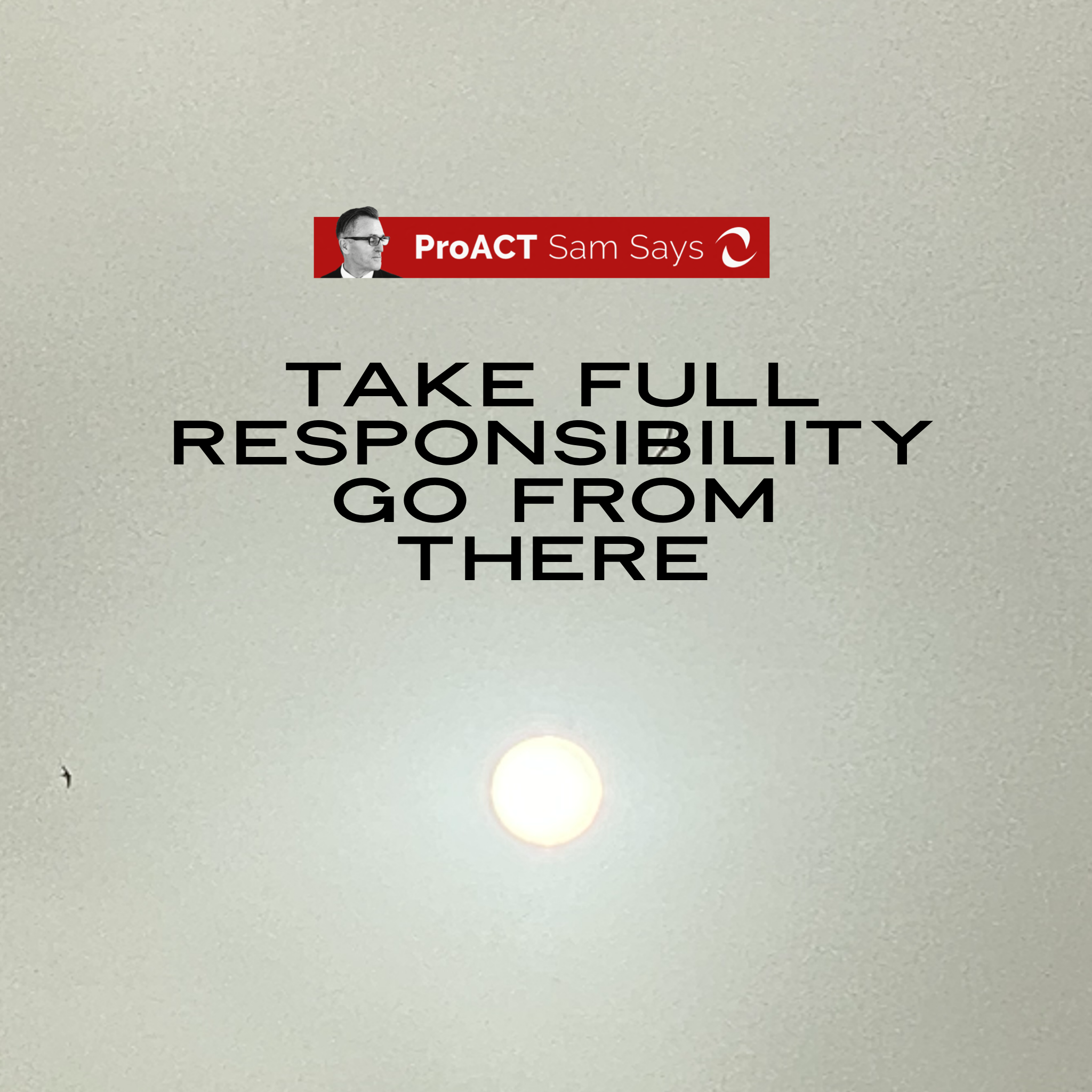 Take Full Responsibility - Go From There