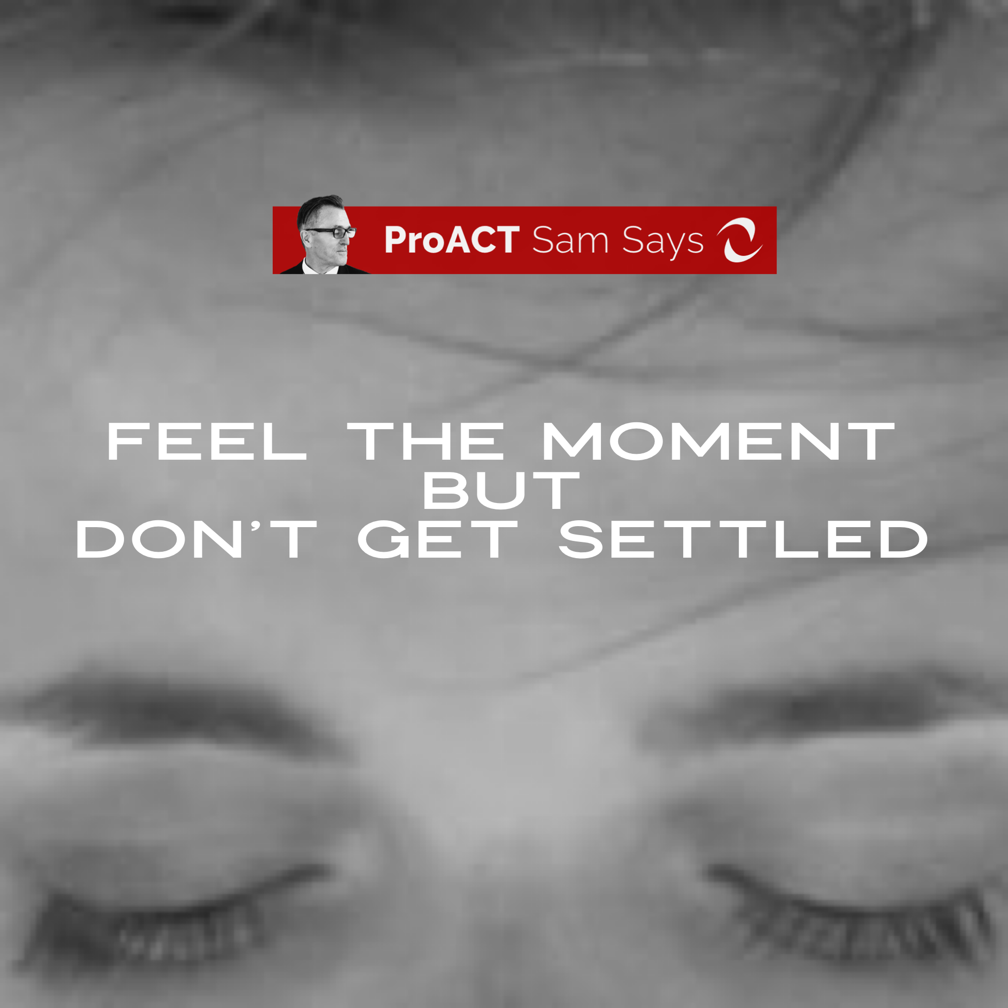 Feel the Moment but Don’t get Settled