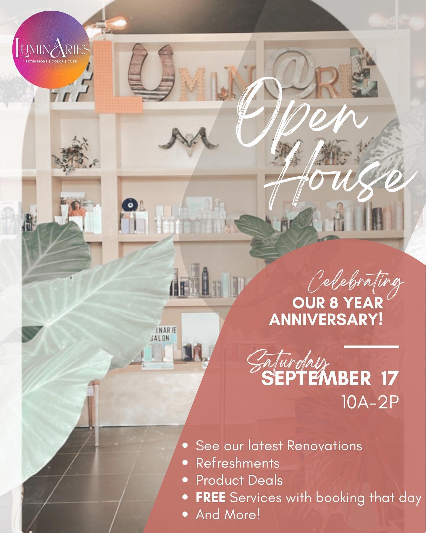 SAVE THE DATE &bull; Saturday,
September 17th from 10-2 we are hosting our &ldquo;8th Anniversary Open House&rdquo;. 

Come check out our latest renovations, enjoy refreshments, take advantage of product deals and FREE services when you Book in perso