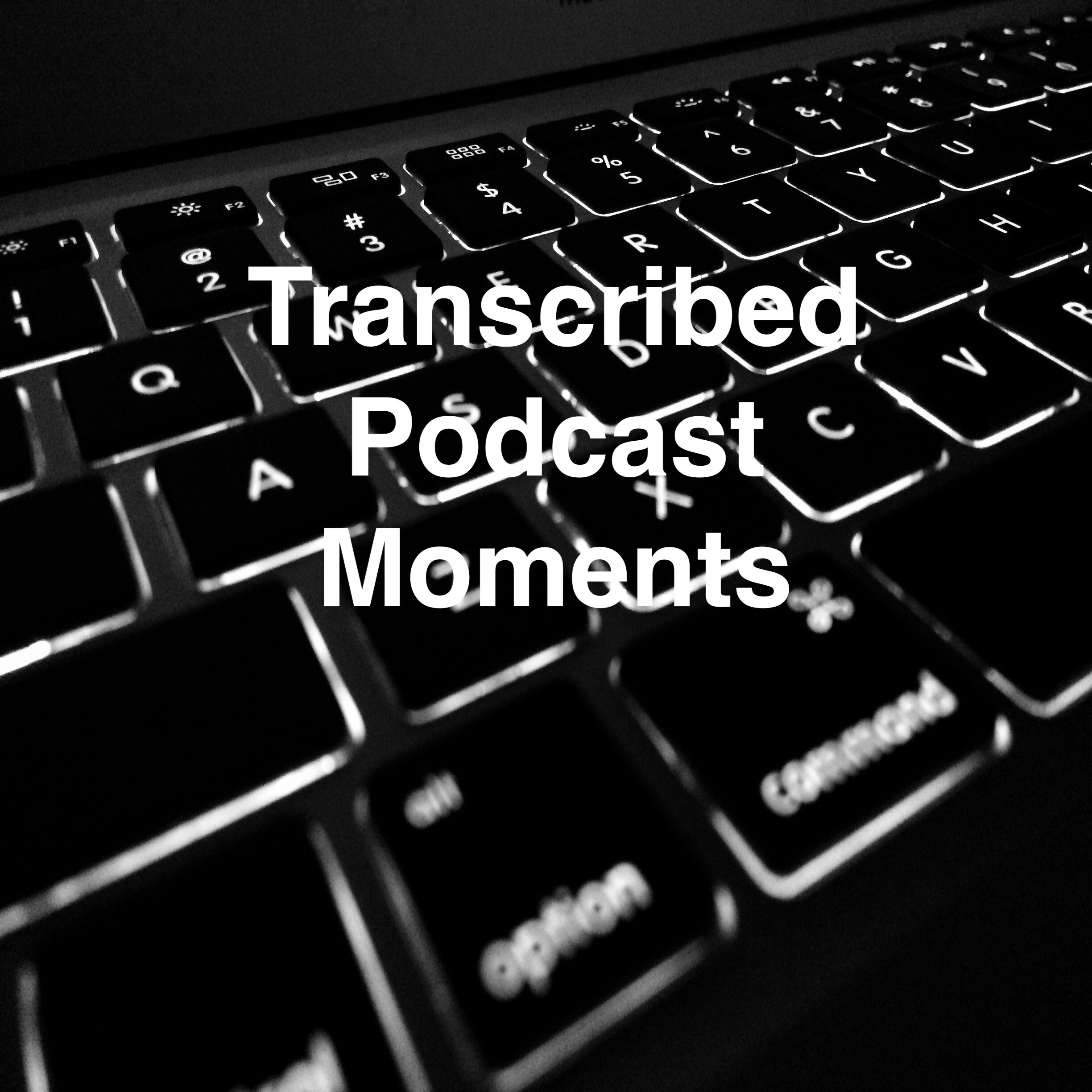  Check out some transcribed moments from some of my favorite Podcast episodes! 