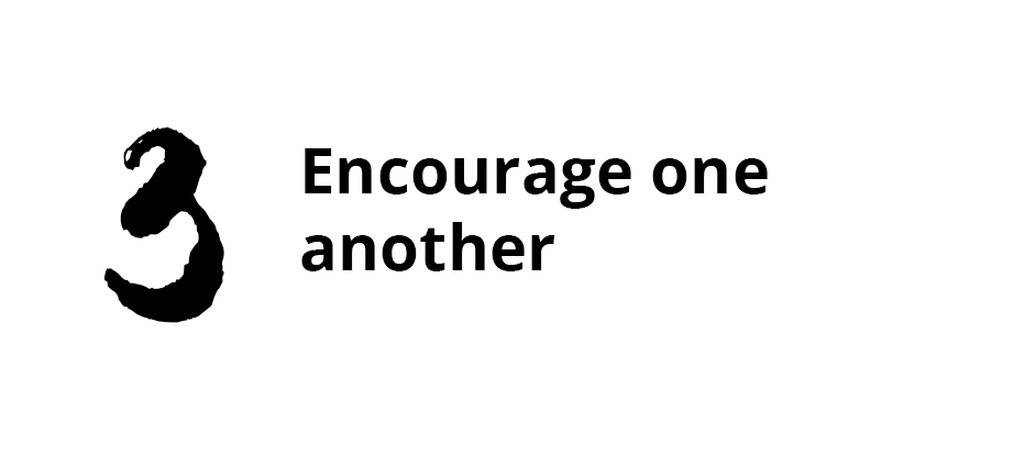 Looking for ways to encourage another person. Purposely seeking out ways to say something or do something to lift them up, be that voice of reason, be that light they need.