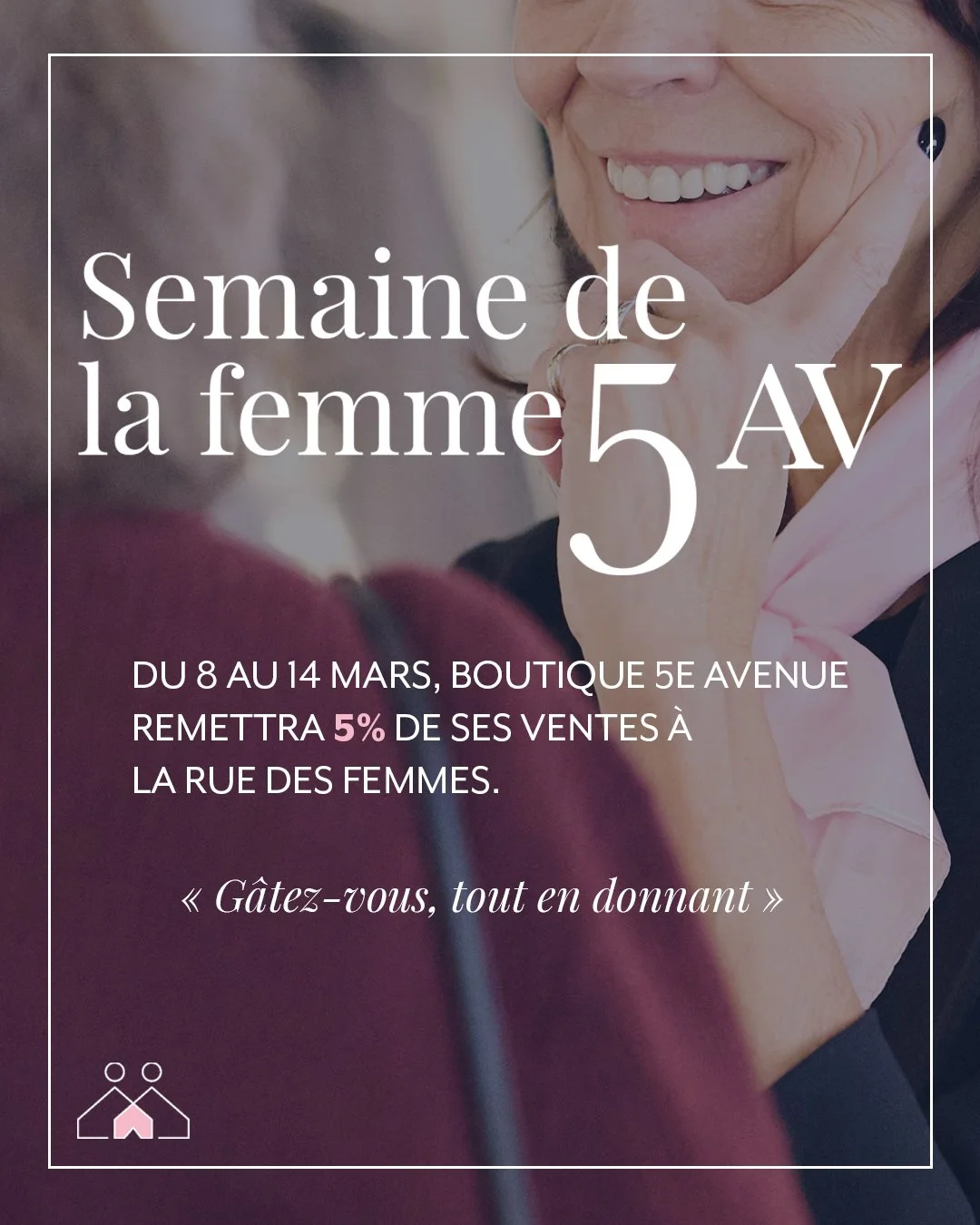 Dans le cadre de La Semaine de la Femme 5AV, nous donnons place &agrave; La rue des Femmes pour la sixi&egrave;me ann&eacute;e cons&eacute;cutive. 

Du 8 au 14 mars, nous nous engageons &agrave; remettre 5 % de nos ventes pour soutenir la mission La 