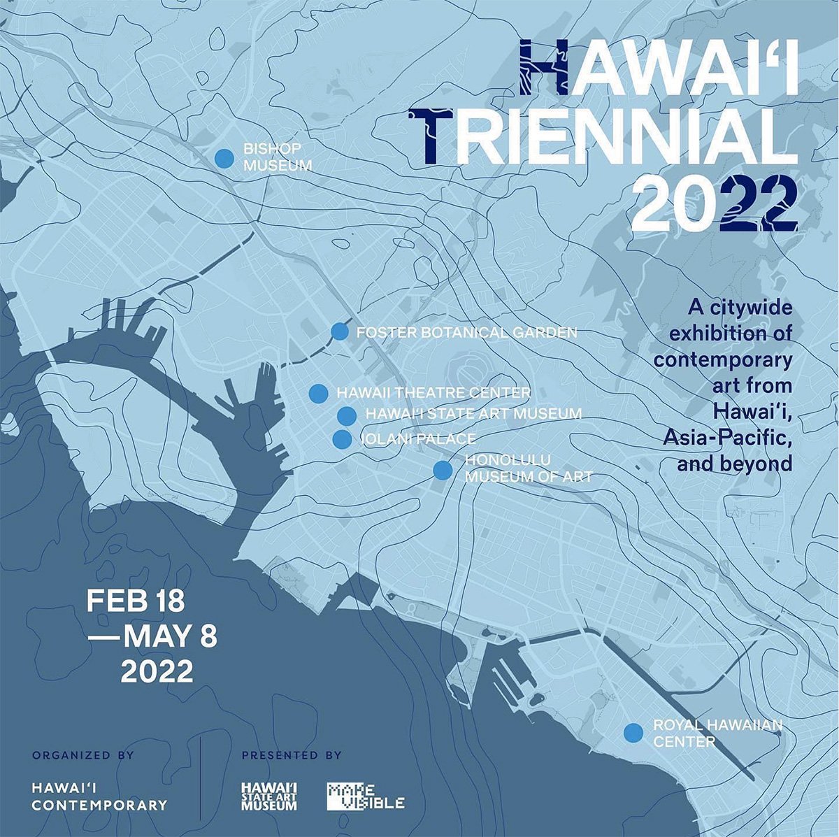   HAWAII TRIENNIAL 2022   2022.2.18-2022.5.8   Hawai‘i Triennial 2022 (HT22) is a multi-site exhibition of contemporary art from Hawai‘i, Asia-Pacific, and beyond. Installed across seven sites of exhibition on the Hawaiian Island of O‘ahu, HT22 will 
