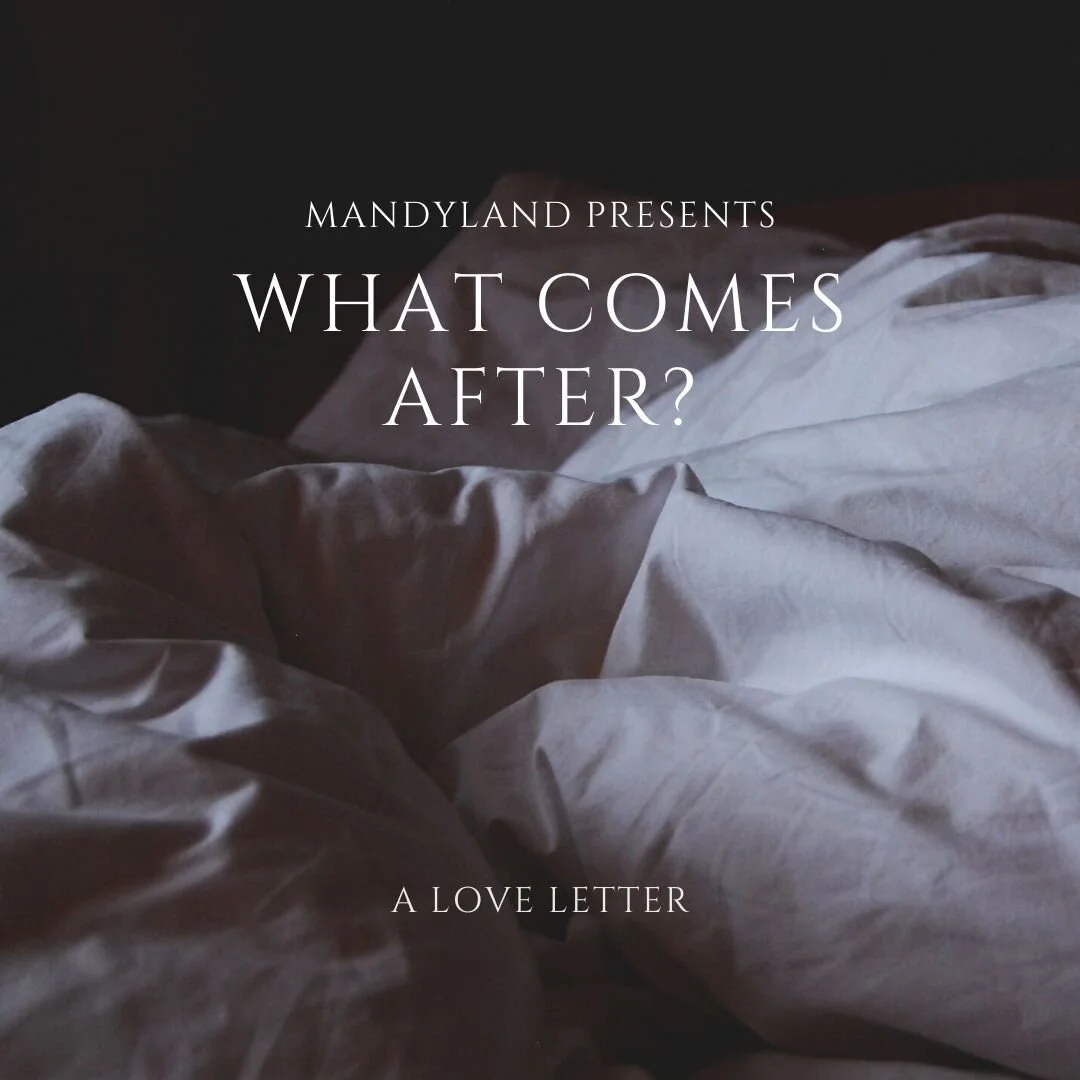 What Comes After? (A Love Letter)