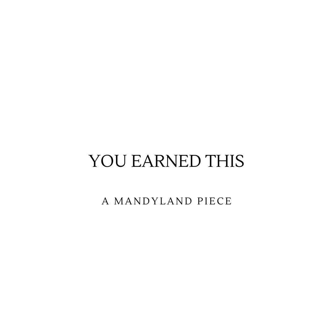 You Earned This (An Essay)