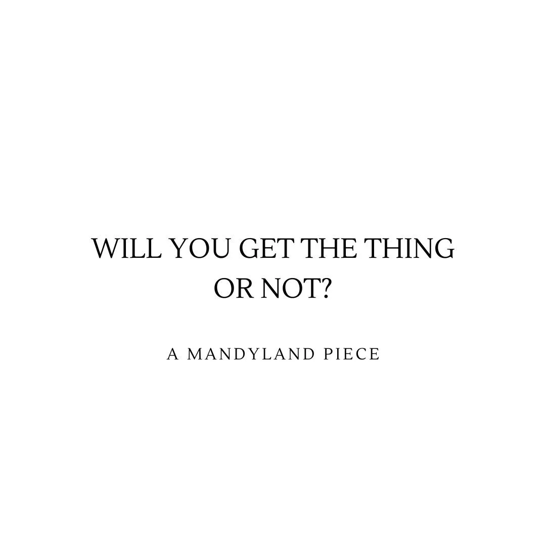 Will You Get The Thing Or Not? (An Essay)