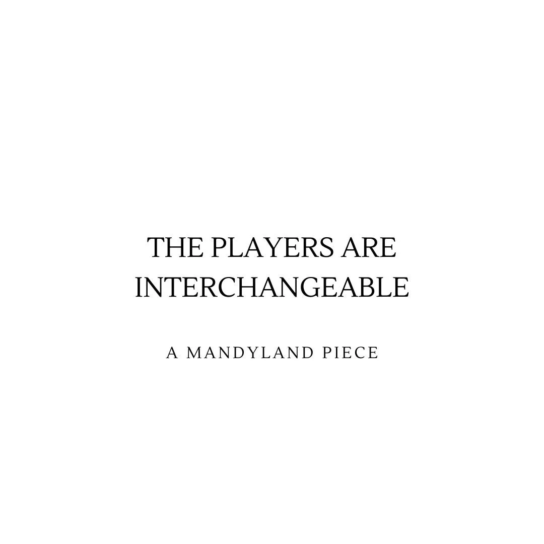 The Players Are Interchangeable (An Essay)