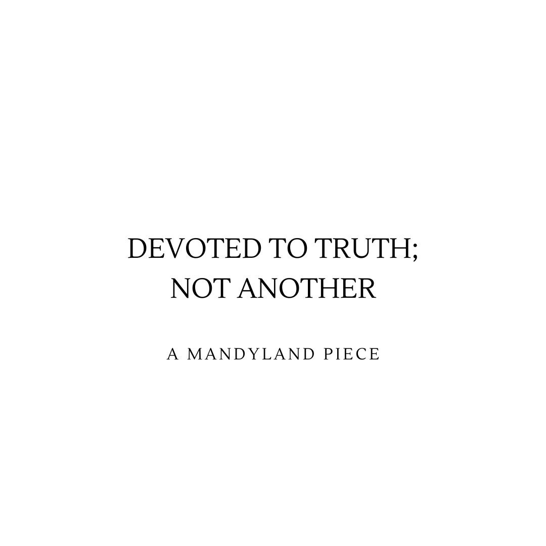 Devoted To Truth; Not Another (An Essay)