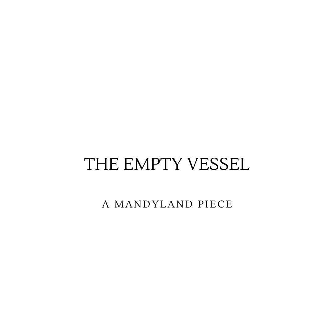 The Empty Vessel (An Essay)