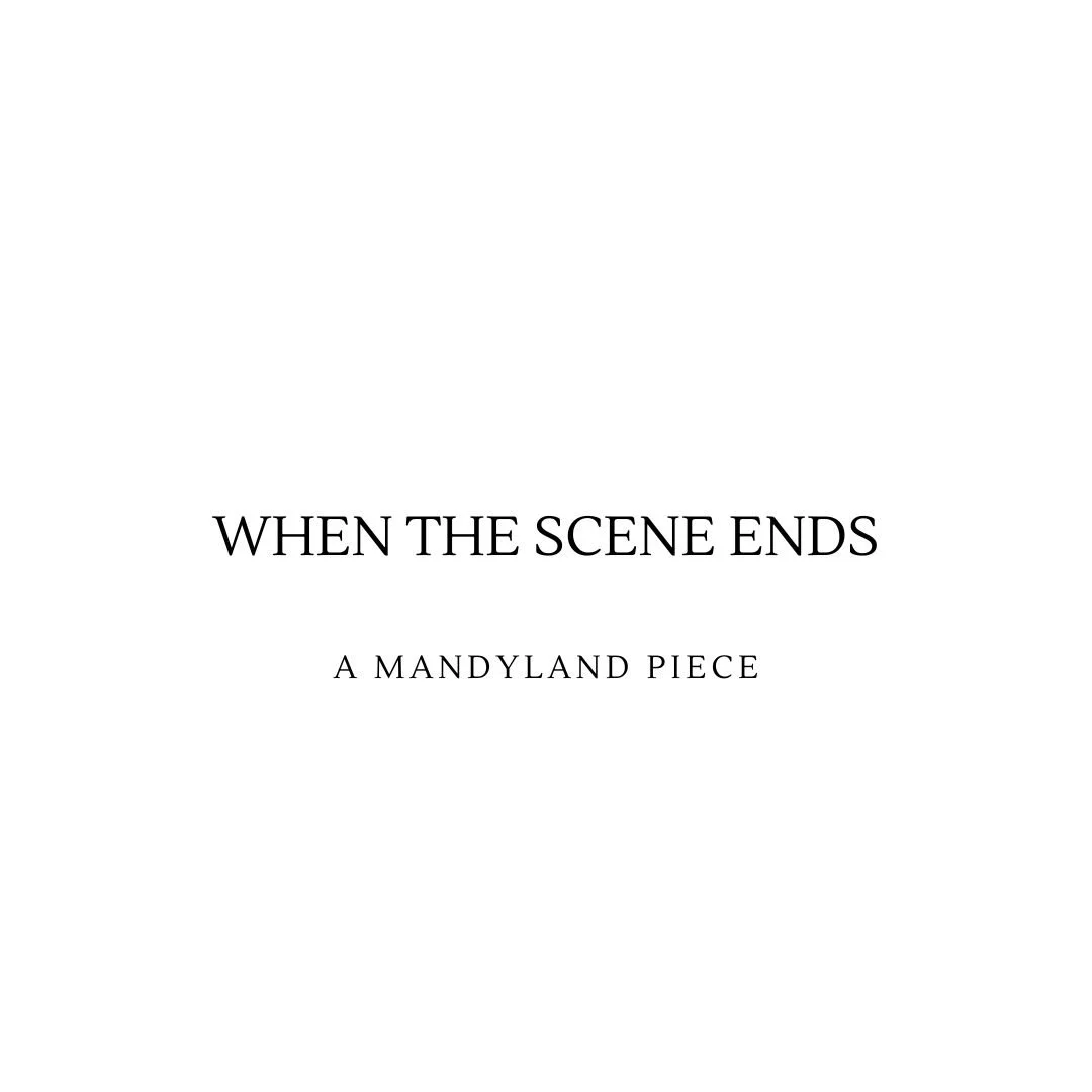 When The Scene Ends (An Essay)