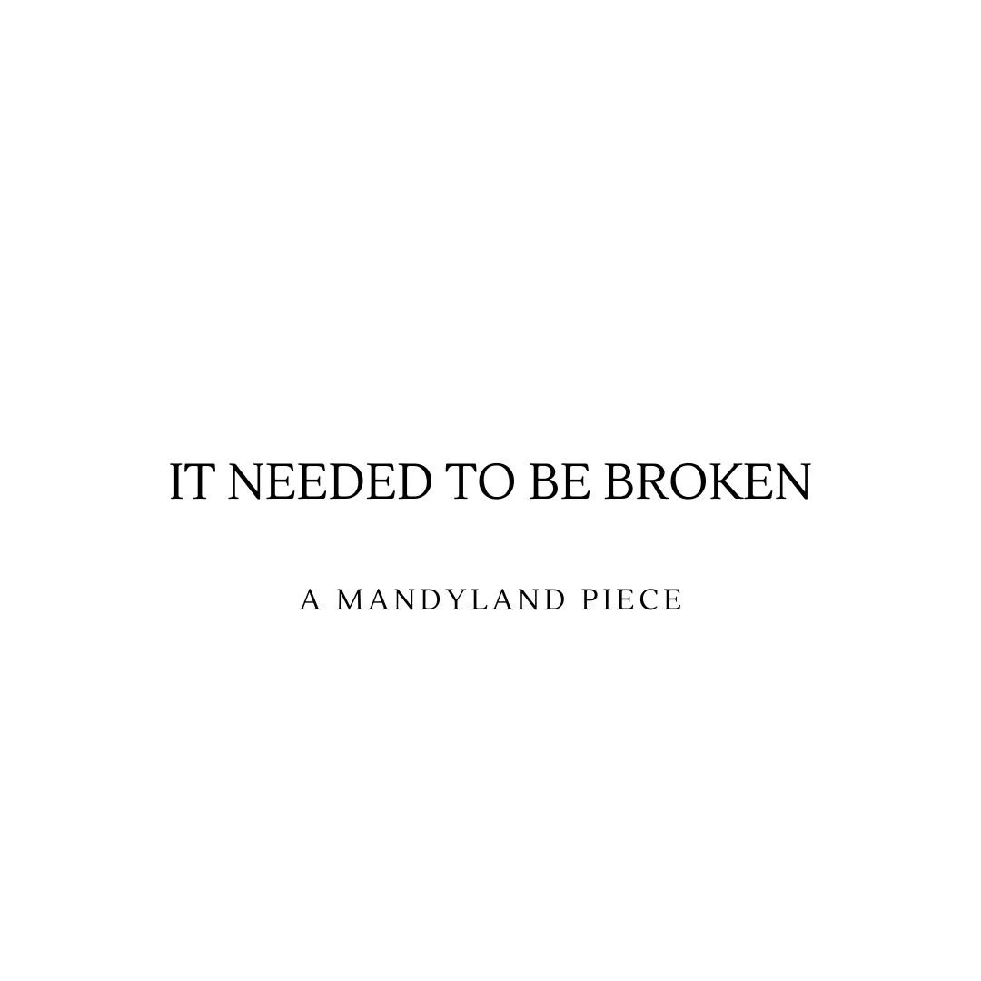It Needed To Be Broken (An Essay)