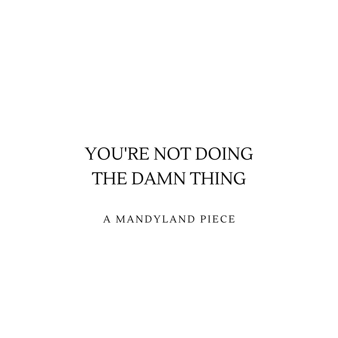 You're Not Doing The Damn Thing (An Essay)