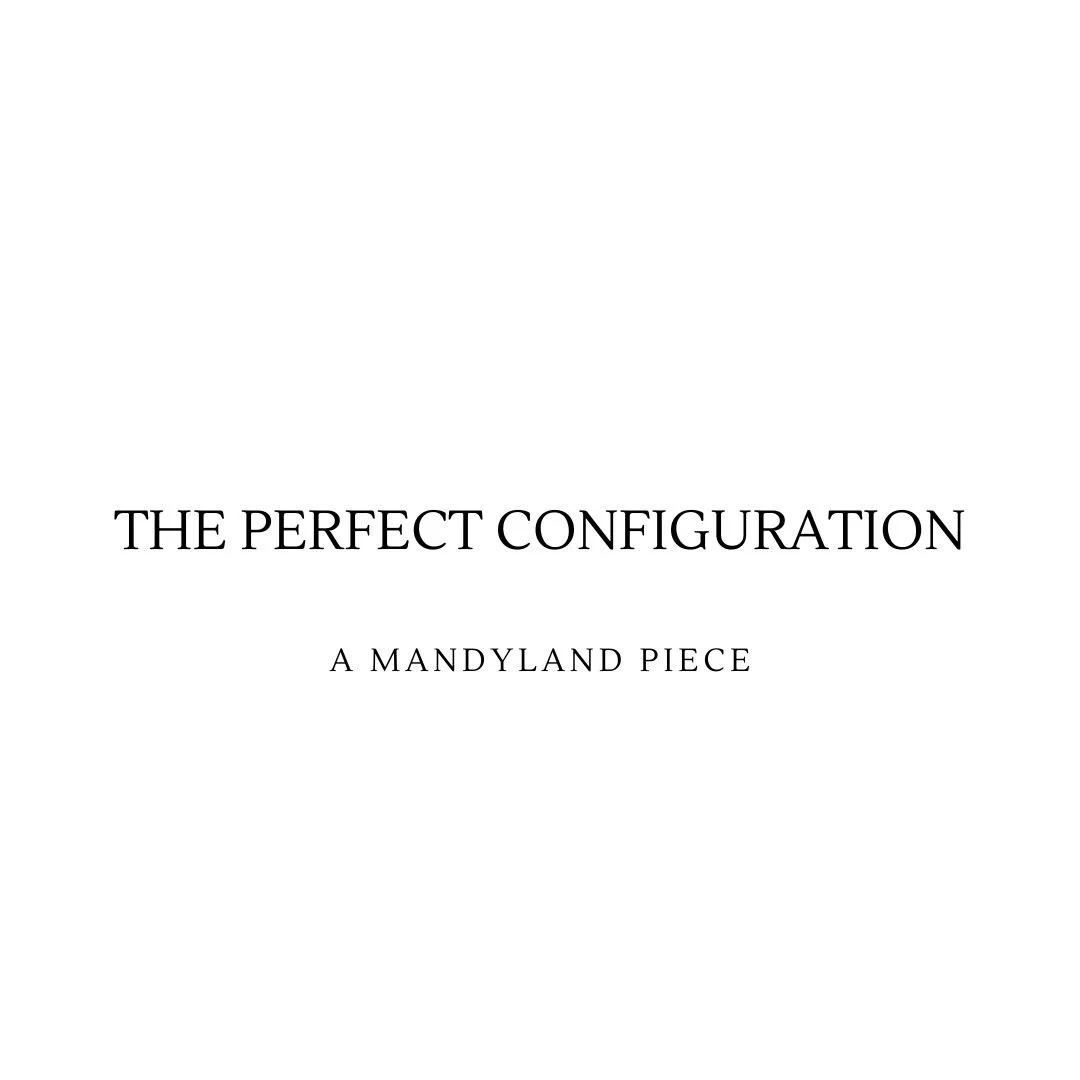 The Perfect Configuration (An Essay)