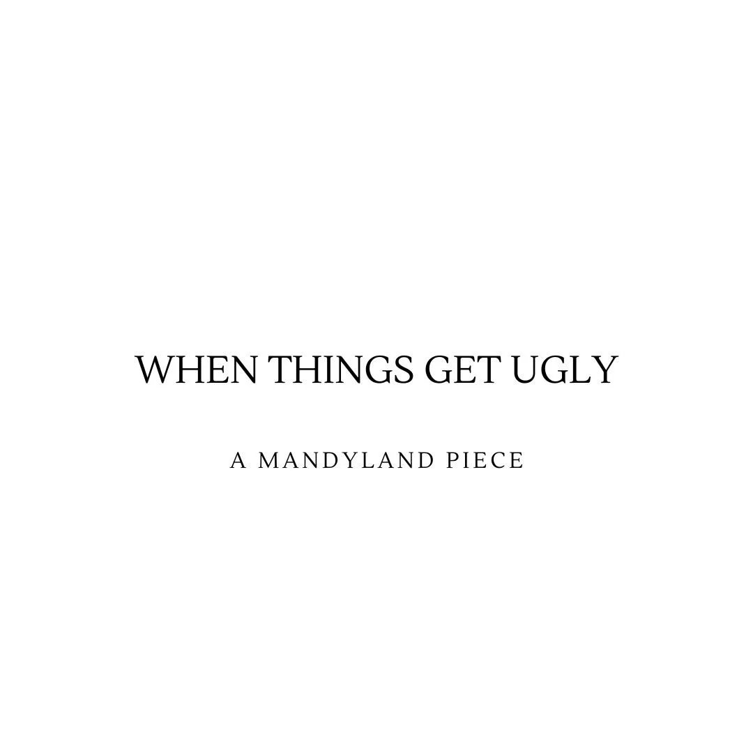 When Things Get Ugly (An Essay)