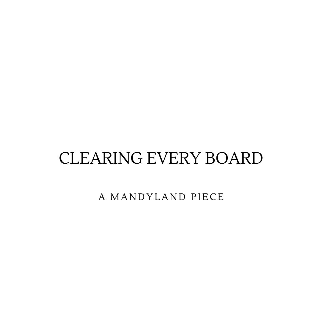 Clearing Every Board (An Essay) 