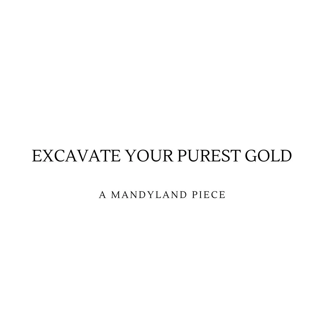Excavate Your Purest Gold (An Essay)