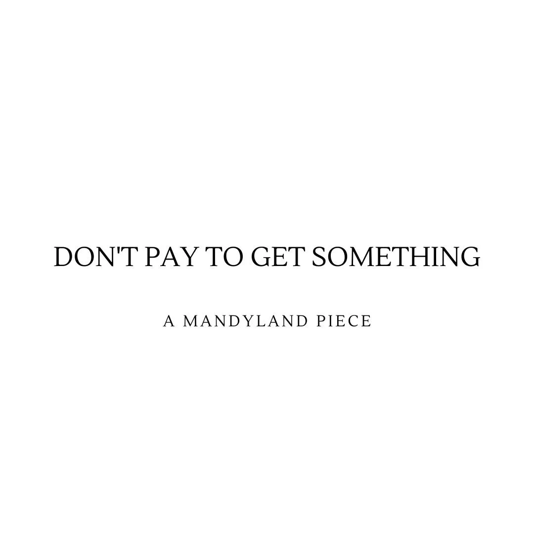 Don't Pay To Get Something (An Essay)