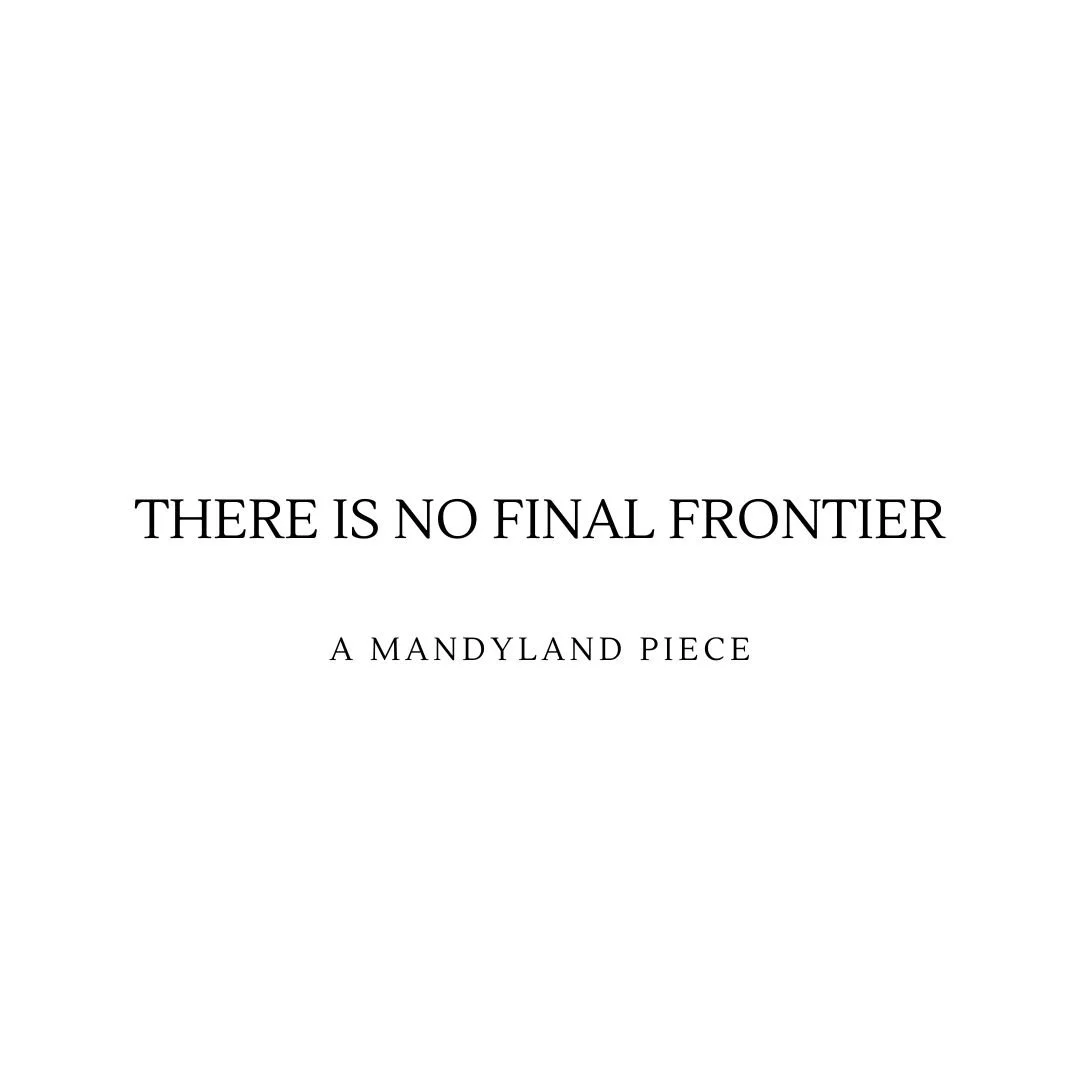 There Is No Final Frontier (An Essay)