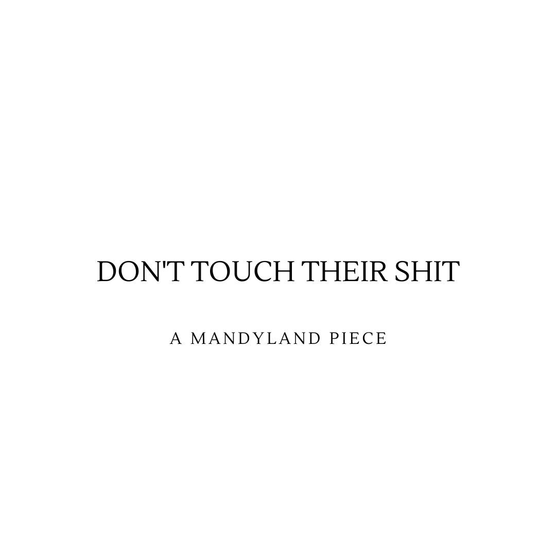 Don't Touch Their Shit (An Essay)