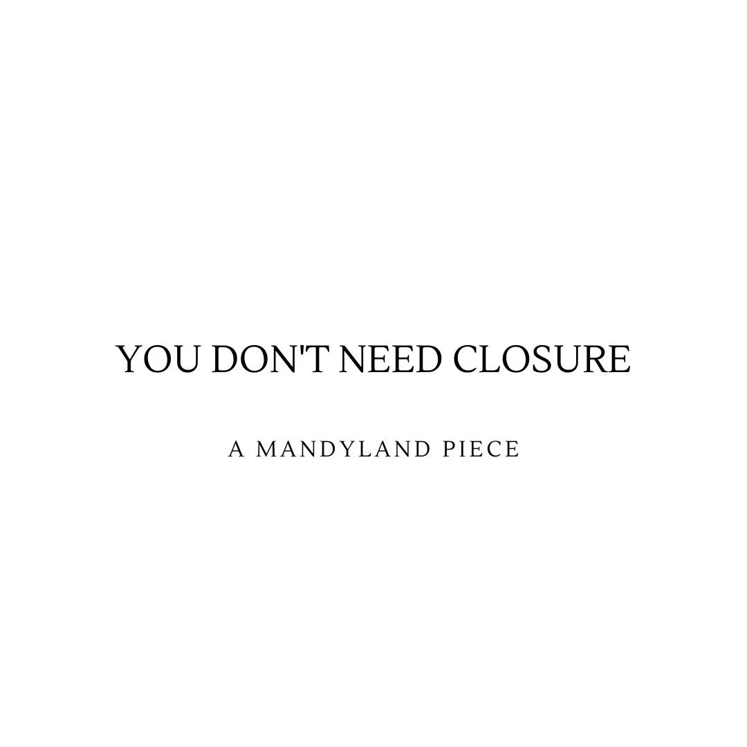 You Don't Need Closure (An Essay)