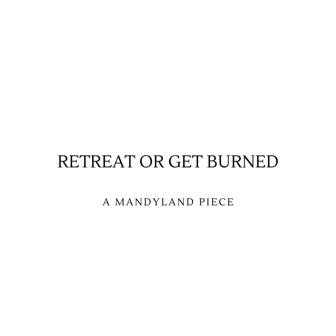 Retreat Or Get Burned (An Essay)