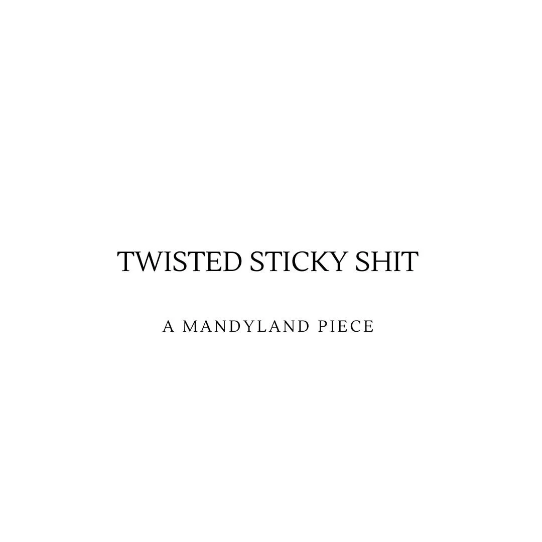 Twisted Sticky Shit (An Essay)