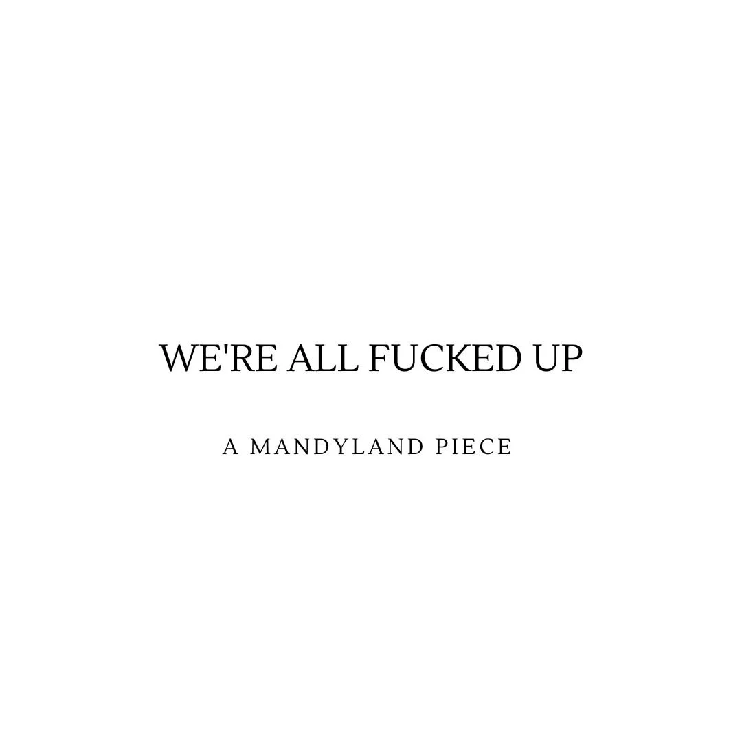 We're All Fucked Up (An Essay)
