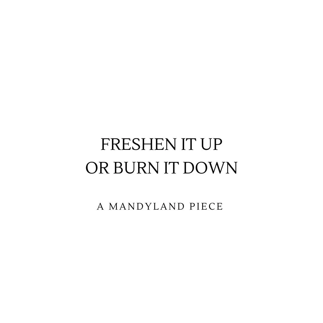 Freshen It Up Or Burn It Down (An Essay)