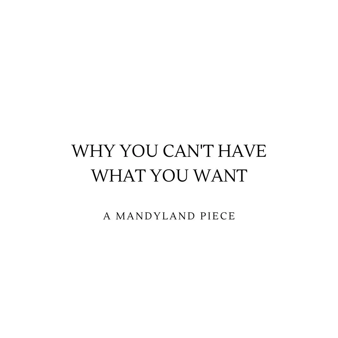 Why You Can't Have What You Want (An Essay)