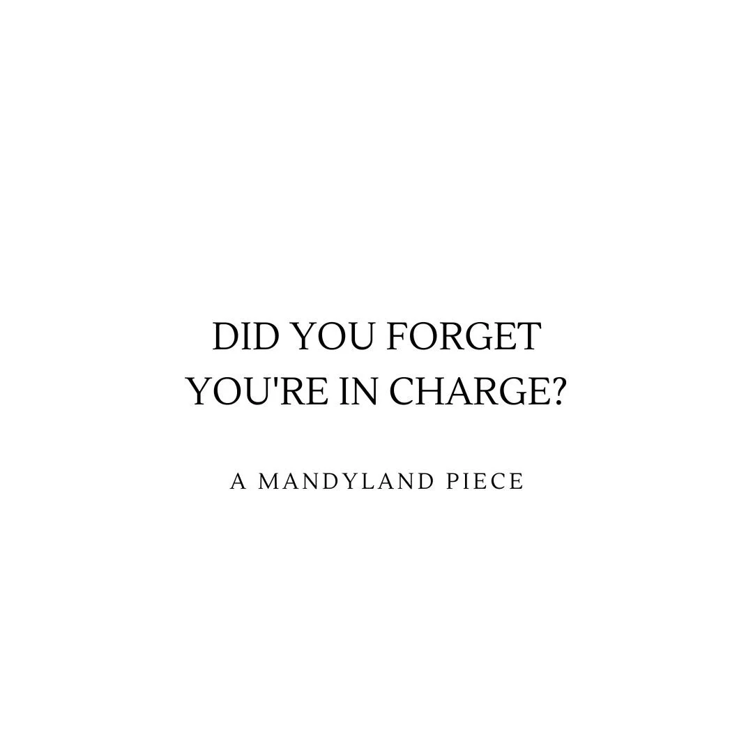 Did You Forget You're In Charge? (An Essay)