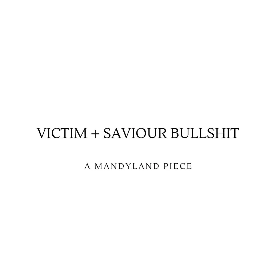Victim + Saviour Bullshit (An Essay)