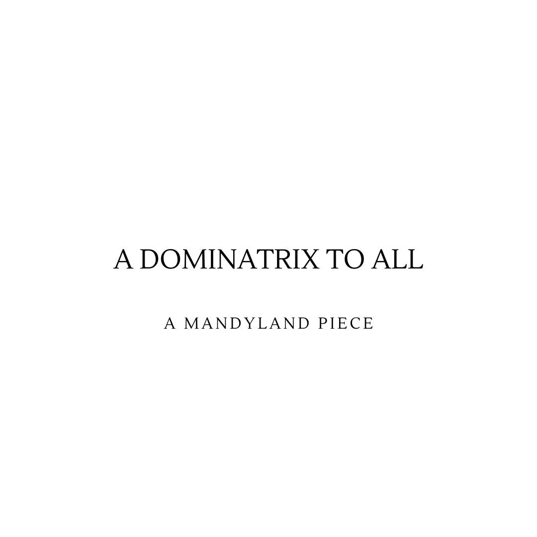 A Dominatrix To All (An Essay)