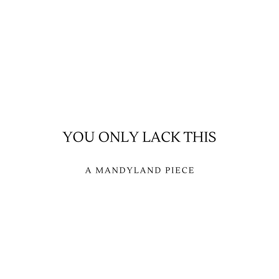 You Only Lack This (An Essay)