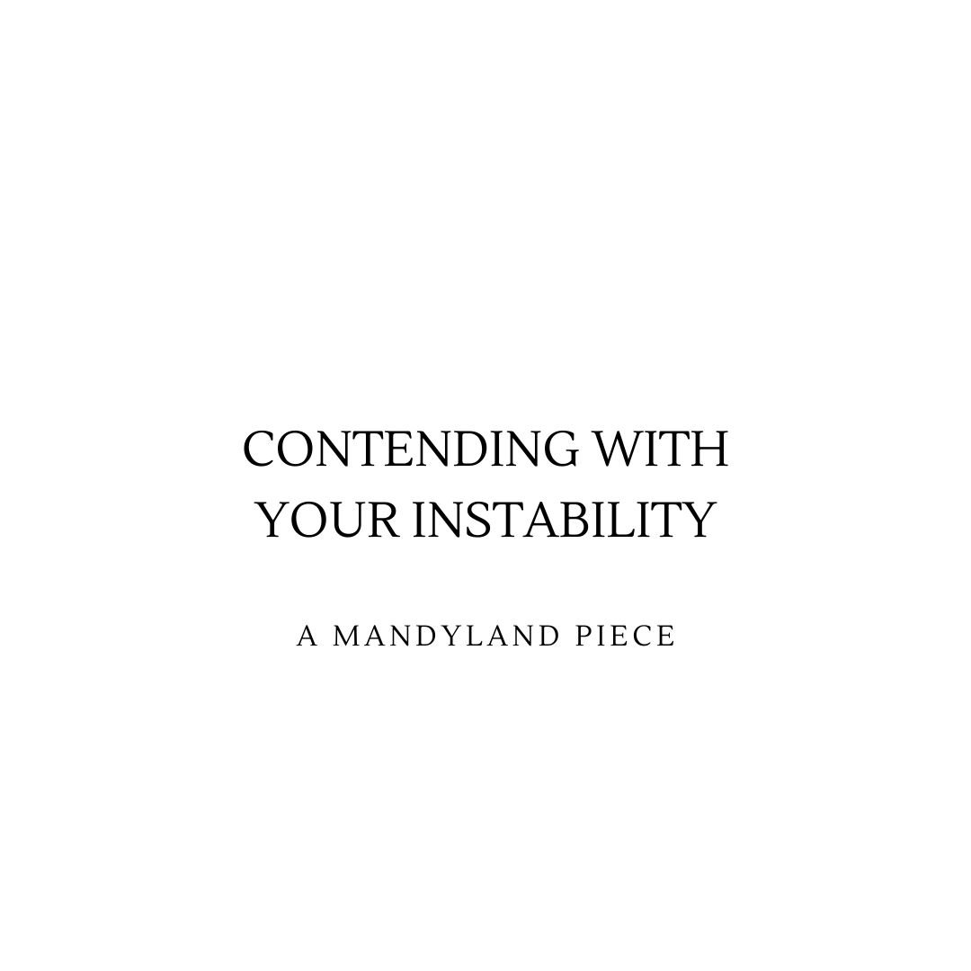 Contending With Your Instability (An Essay)