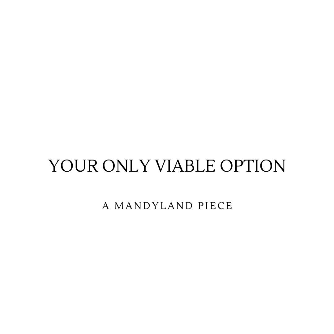 Your Only Viable Option (An Essay)