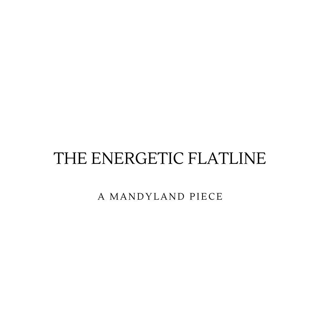 The Energetic Flatline (An Essay)
