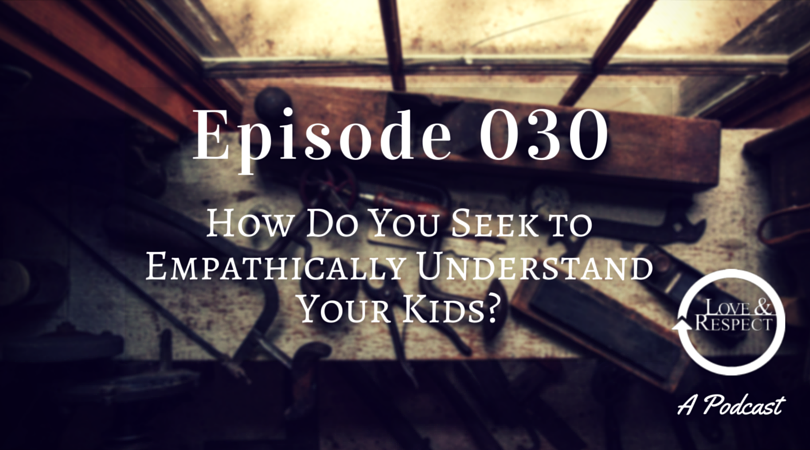 Episode 030 - How Do You Seek to Empathically Understand Your Kids?