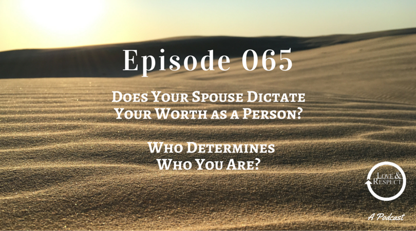 Episode 065 - Does Your Spouse Dictate Your Worth as a Person? Who Determines Who You Are?