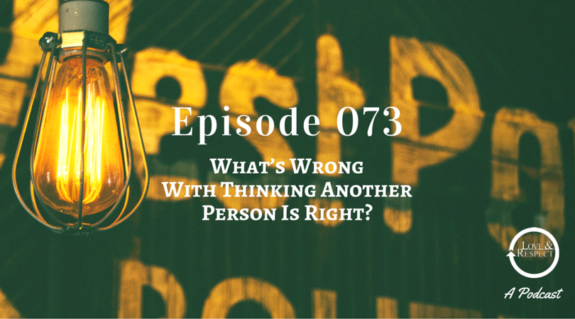 Episode 073 - What’s Wrong With Thinking Another Person Is Right?