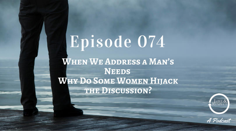 Episode 074 - When We Address a Man’s Needs - Why Do Some Women Hijack the Discussion?