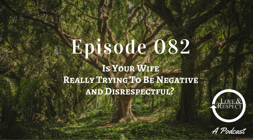Episode 082 - Is Your Wife Really Trying To Be Negative and Disrespectful