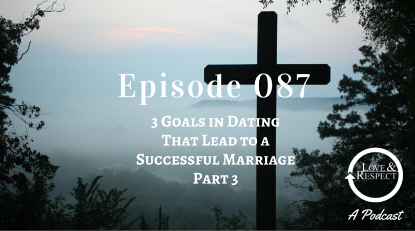 Episode 087 = 3 Goals in Dating That Lead to a Successful Marriage - Part III