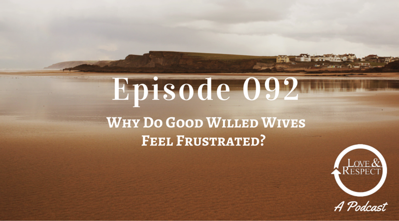 Episode 092- Why Do Good Willed Wives Feel Frustrated?