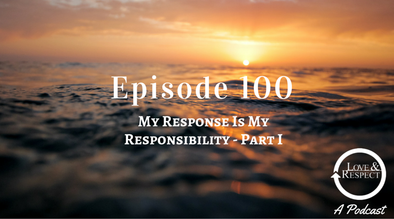 Episode 100 - My Response Is My Responsibility - Part I