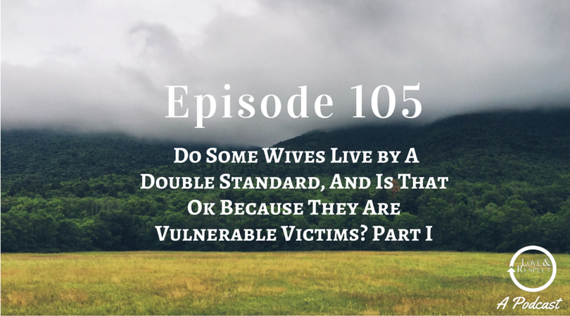 Episode 105 - Do Some Wives Live by A Double Standard, And Is That Ok Because They Are Vulnerable Victims? Part I