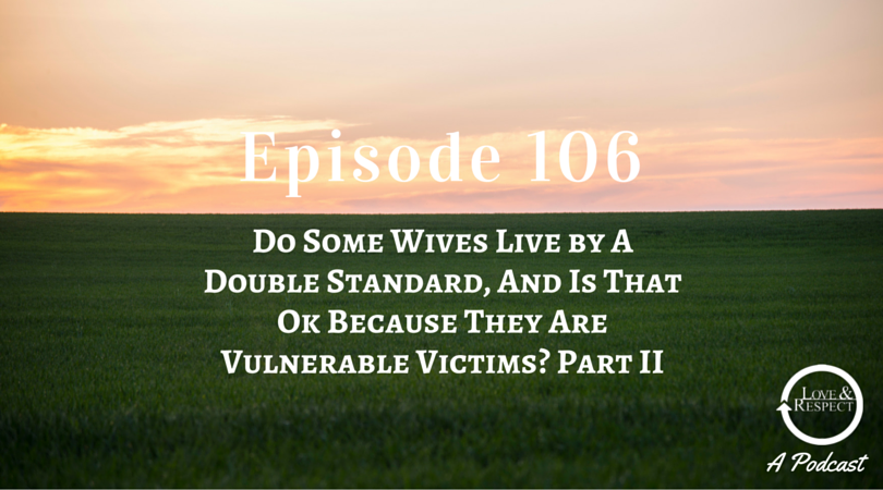 Episode 106 - Do Some Wives Live by A Double Standard, And Is That Ok Because They Are Vulnerable Victims? Part II