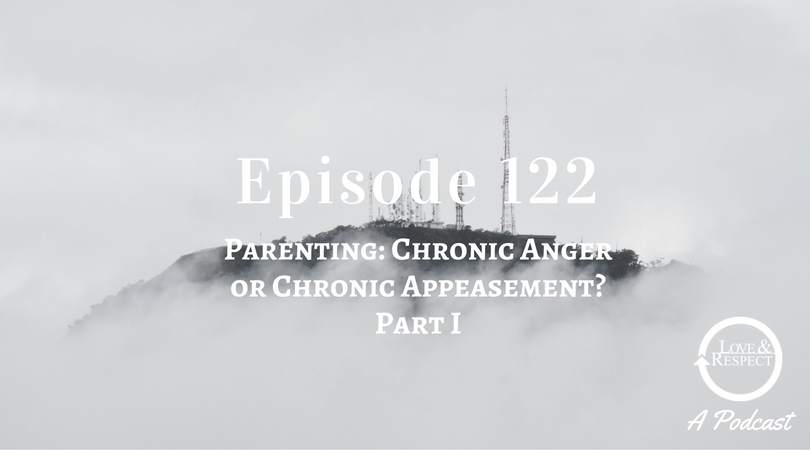 Episode 122 - Parenting- Chronic Anger or Chronic Appeasement Part I