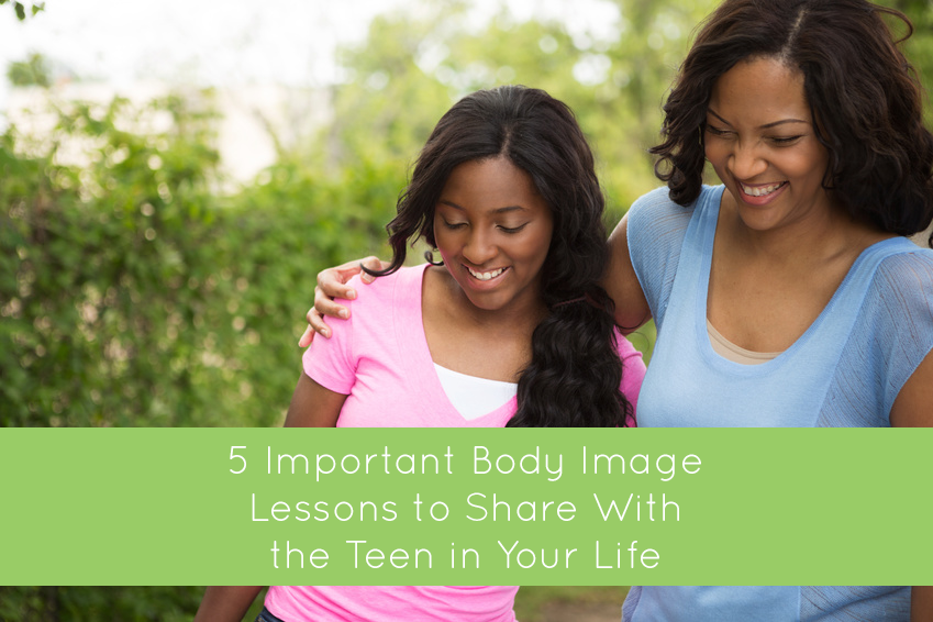 Five Important Body Image Lessons to Share with the Teen (or Pre-Teen) in Your Life